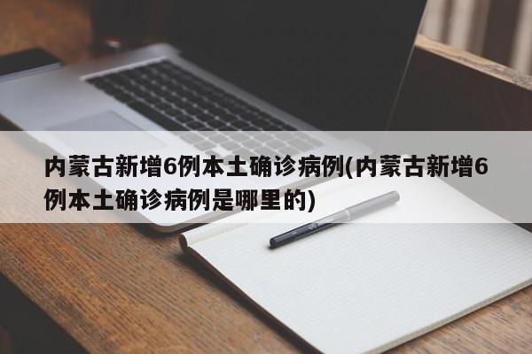 内蒙古新增6例本土确诊病例(内蒙古新增6例本土确诊病例是哪里的)