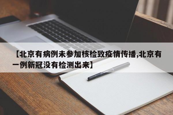 【北京有病例未参加核检致疫情传播,北京有一例新冠没有检测出来】