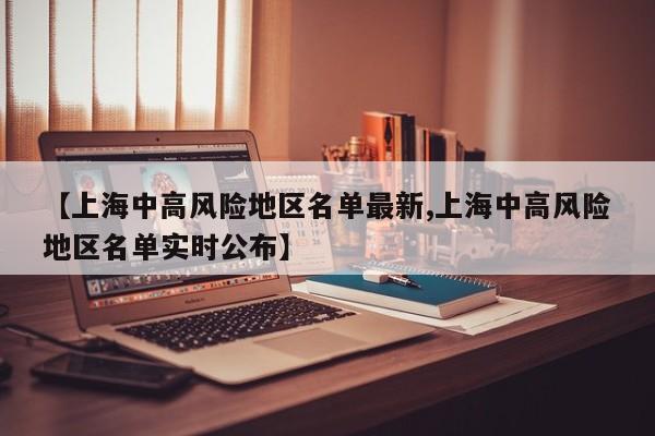 【上海中高风险地区名单最新,上海中高风险地区名单实时公布】