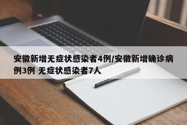 安徽新增无症状感染者4例/安徽新增确诊病例3例 无症状感染者7人