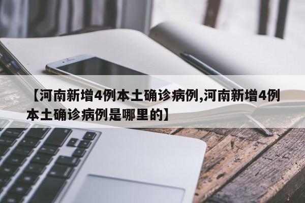 【河南新增4例本土确诊病例,河南新增4例本土确诊病例是哪里的】