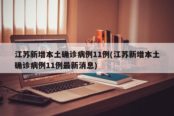 江苏新增本土确诊病例11例(江苏新增本土确诊病例11例最新消息)