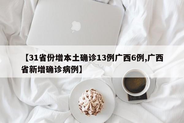 【31省份增本土确诊13例广西6例,广西省新增确诊病例】