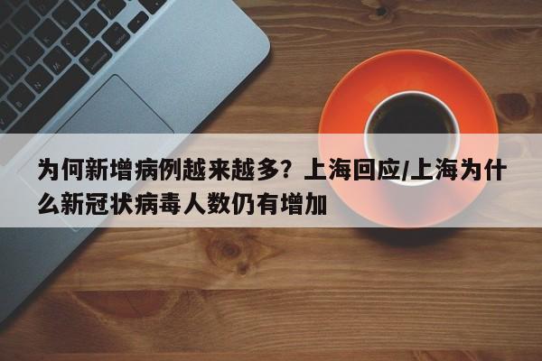 为何新增病例越来越多？上海回应/上海为什么新冠状病毒人数仍有增加
