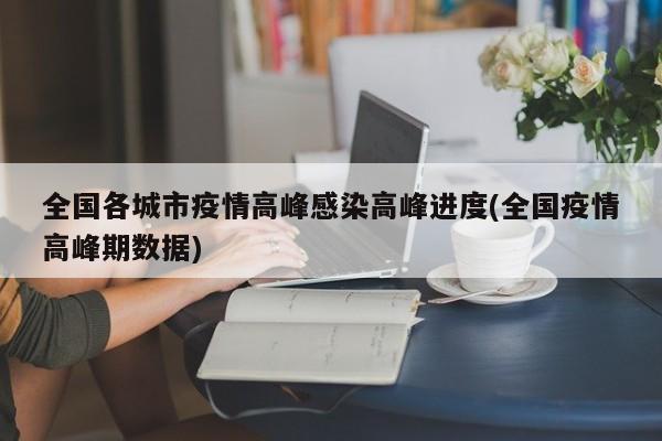 全国各城市疫情高峰感染高峰进度(全国疫情高峰期数据)