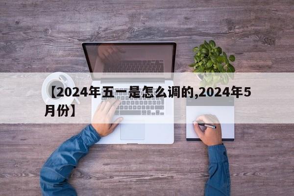 【2024年五一是怎么调的,2024年5月份】