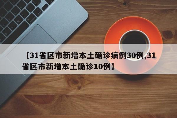 【31省区市新增本土确诊病例30例,31省区市新增本土确诊10例】
