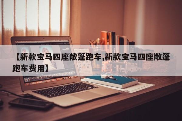 【新款宝马四座敞篷跑车,新款宝马四座敞篷跑车费用】
