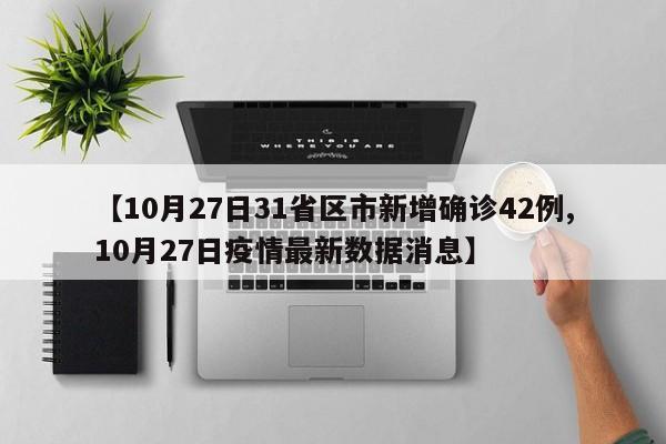 【10月27日31省区市新增确诊42例,10月27日疫情最新数据消息】