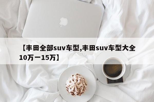 【丰田全部suv车型,丰田suv车型大全10万一15万】