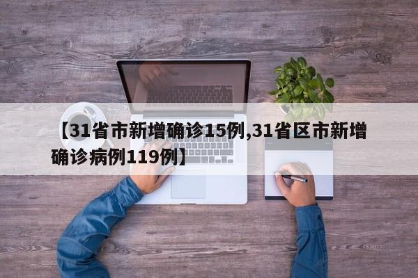 【31省市新增确诊15例,31省区市新增确诊病例119例】