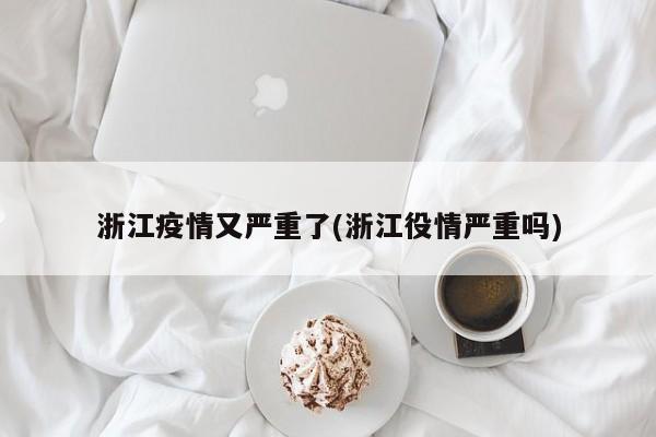 浙江疫情又严重了(浙江役情严重吗)