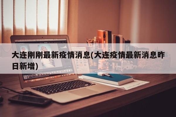大连刚刚最新疫情消息(大连疫情最新消息昨日新增)