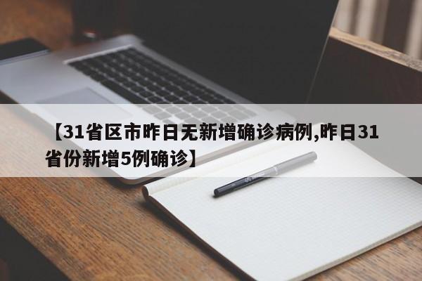 【31省区市昨日无新增确诊病例,昨日31省份新增5例确诊】