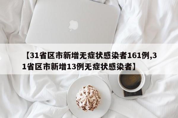 【31省区市新增无症状感染者161例,31省区市新增13例无症状感染者】