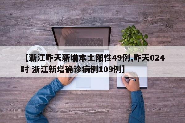 【浙江昨天新增本土阳性49例,昨天024时 浙江新增确诊病例109例】