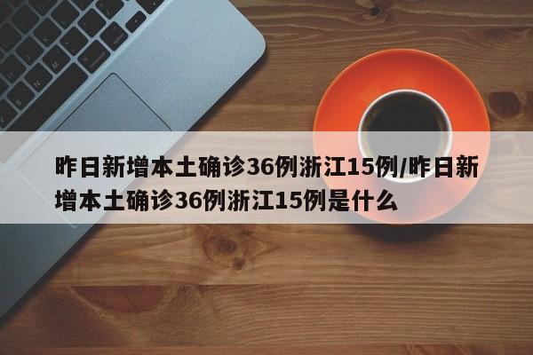 昨日新增本土确诊36例浙江15例/昨日新增本土确诊36例浙江15例是什么