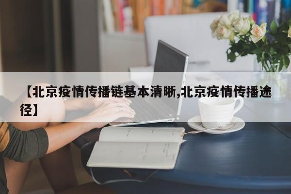 【北京疫情传播链基本清晰,北京疫情传播途径】