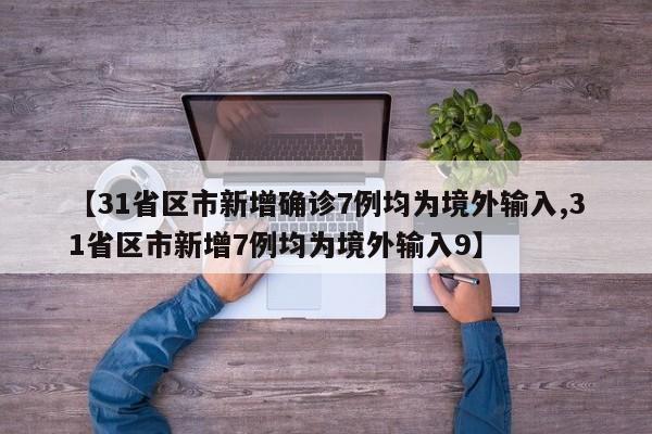 【31省区市新增确诊7例均为境外输入,31省区市新增7例均为境外输入9】