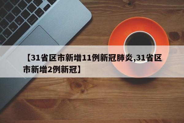 【31省区市新增11例新冠肺炎,31省区市新增2例新冠】