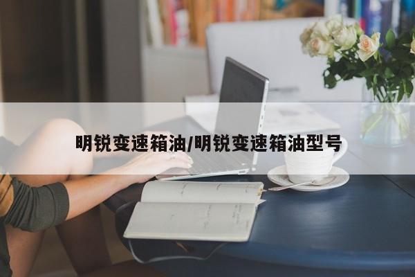 明锐变速箱油/明锐变速箱油型号