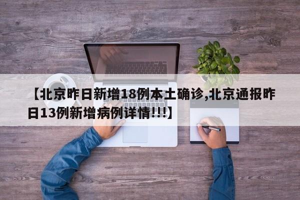 【北京昨日新增18例本土确诊,北京通报昨日13例新增病例详情!!!】