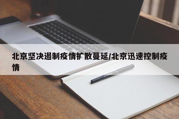 北京坚决遏制疫情扩散蔓延/北京迅速控制疫情