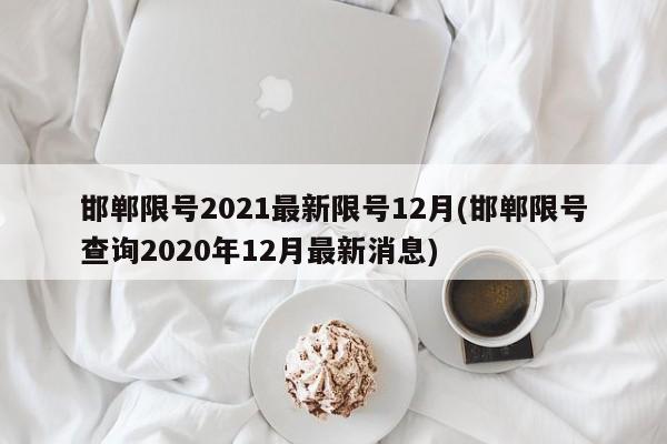 邯郸限号2021最新限号12月(邯郸限号查询2020年12月最新消息)