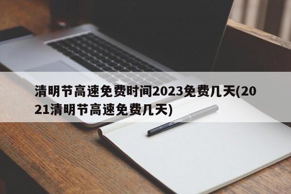 清明节高速免费时间2023免费几天(2021清明节高速免费几天)