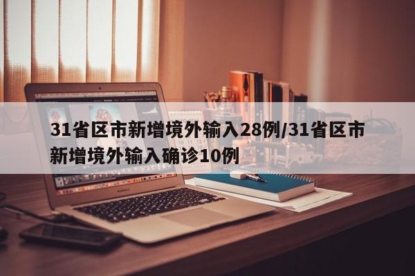 31省区市新增境外输入28例/31省区市新增境外输入确诊10例