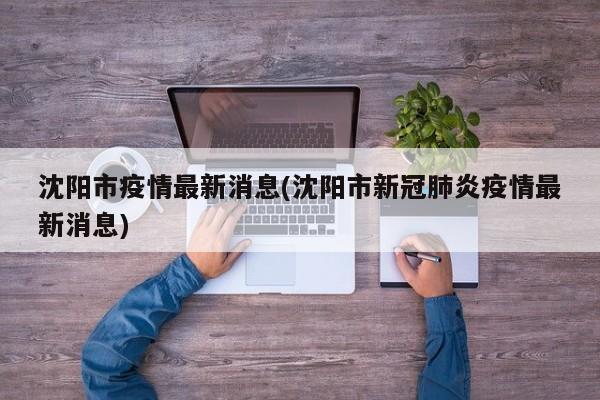 沈阳市疫情最新消息(沈阳市新冠肺炎疫情最新消息)