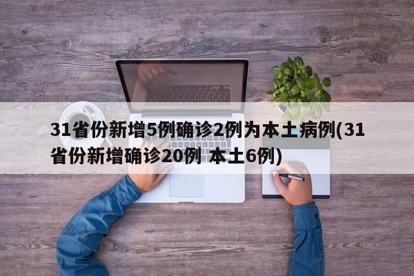 31省份新增5例确诊2例为本土病例(31省份新增确诊20例 本土6例)