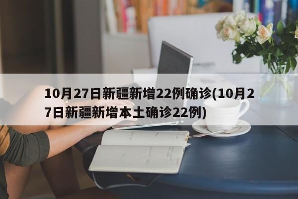 10月27日新疆新增22例确诊(10月27日新疆新增本土确诊22例)