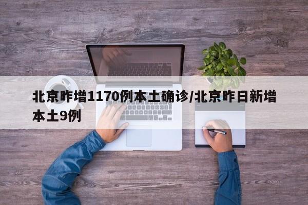 北京昨增1170例本土确诊/北京昨日新增本土9例