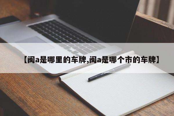 【闽a是哪里的车牌,闽a是哪个市的车牌】