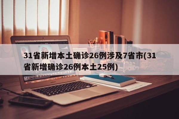 31省新增本土确诊26例涉及7省市(31省新增确诊26例本土25例)