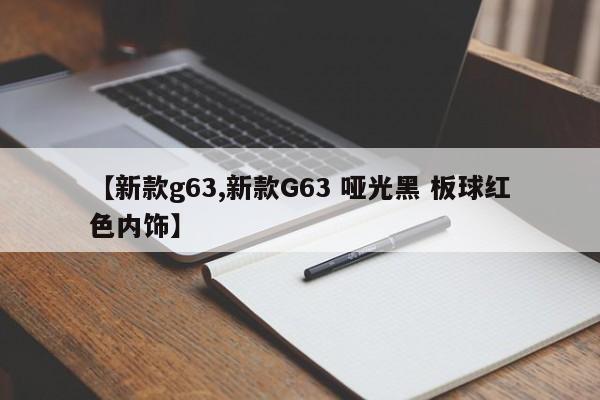 【新款g63,新款G63 哑光黑 板球红色内饰】