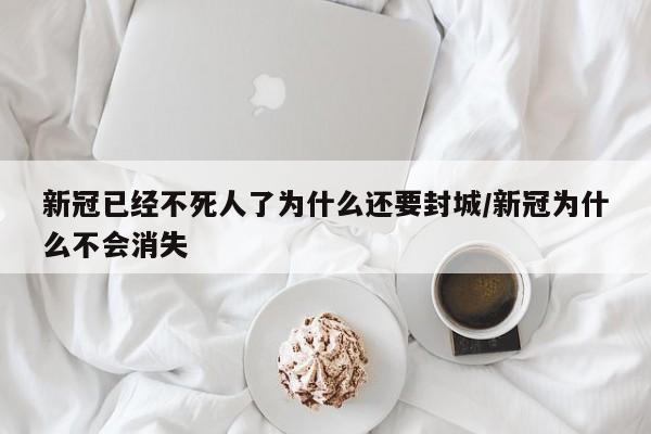 新冠已经不死人了为什么还要封城/新冠为什么不会消失
