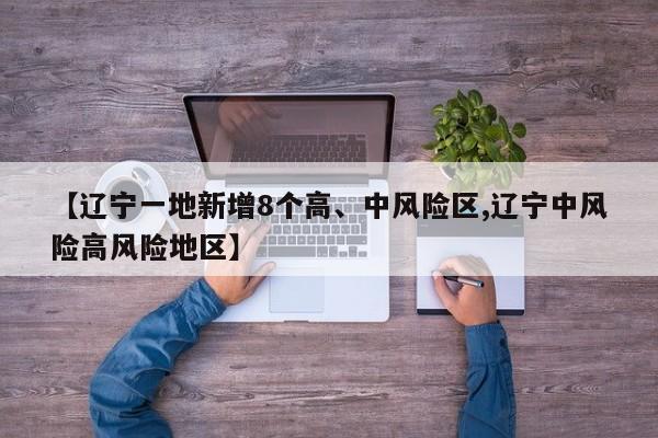 【辽宁一地新增8个高、中风险区,辽宁中风险高风险地区】