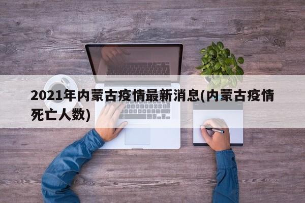 2021年内蒙古疫情最新消息(内蒙古疫情死亡人数)