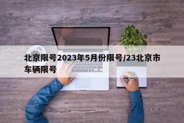 北京限号2023年5月份限号/23北京市车辆限号