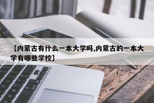 【内蒙古有什么一本大学吗,内蒙古的一本大学有哪些学校】