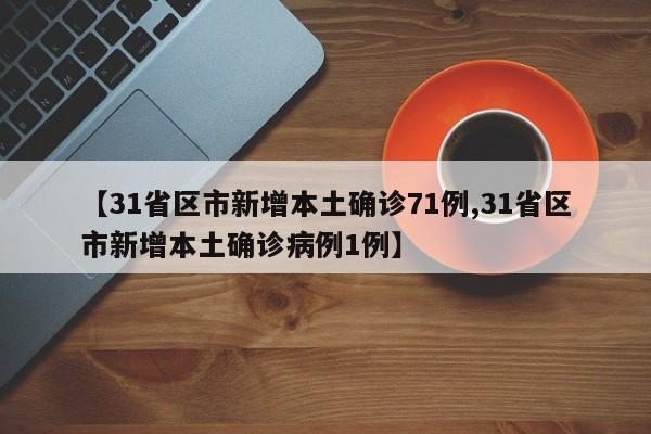 【31省区市新增本土确诊71例,31省区市新增本土确诊病例1例】