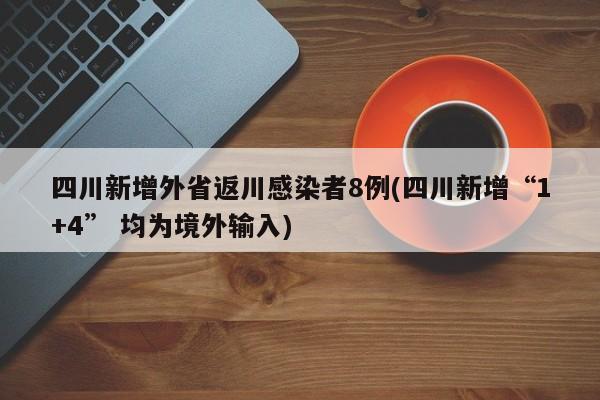 四川新增外省返川感染者8例(四川新增“1+4” 均为境外输入)