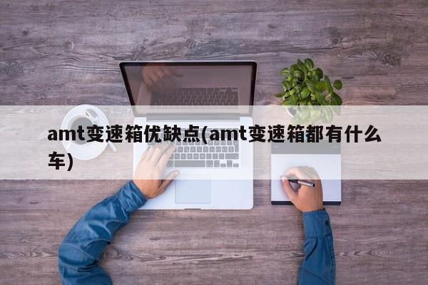 amt变速箱优缺点(amt变速箱都有什么车)