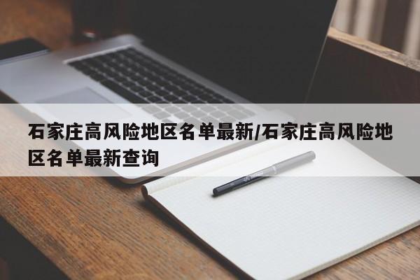 石家庄高风险地区名单最新/石家庄高风险地区名单最新查询
