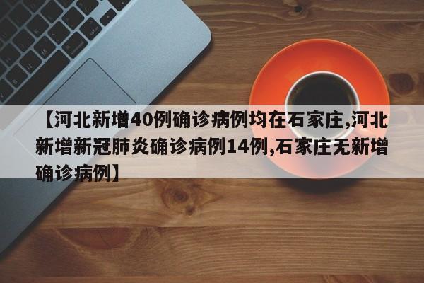 【河北新增40例确诊病例均在石家庄,河北新增新冠肺炎确诊病例14例,石家庄无新增确诊病例】