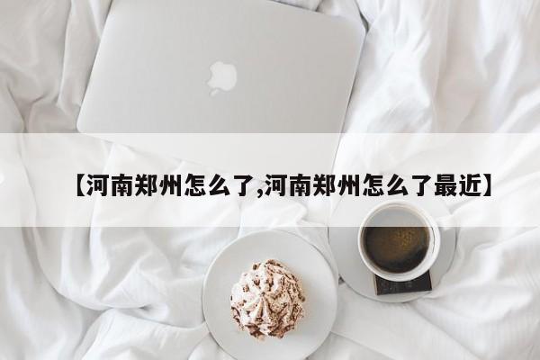 【河南郑州怎么了,河南郑州怎么了最近】