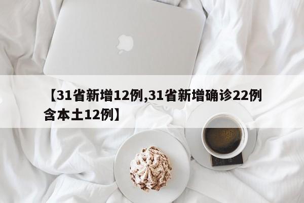 【31省新增12例,31省新增确诊22例含本土12例】
