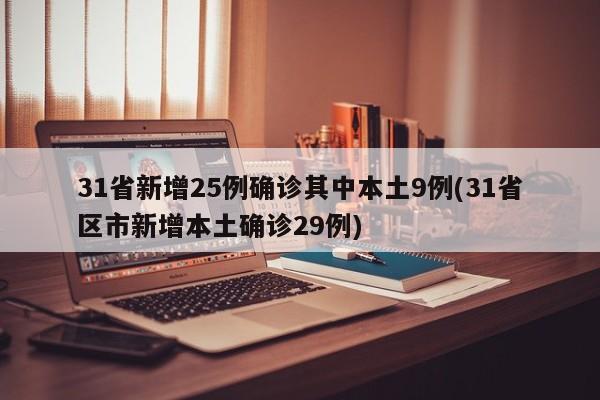 31省新增25例确诊其中本土9例(31省区市新增本土确诊29例)